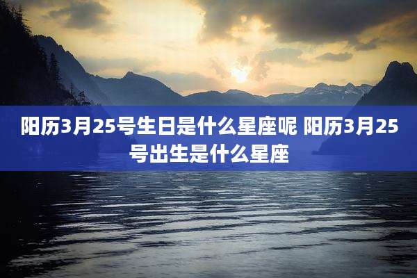 阳历3月25号生日是什么星座呢 阳历3月25号出生是什么星座