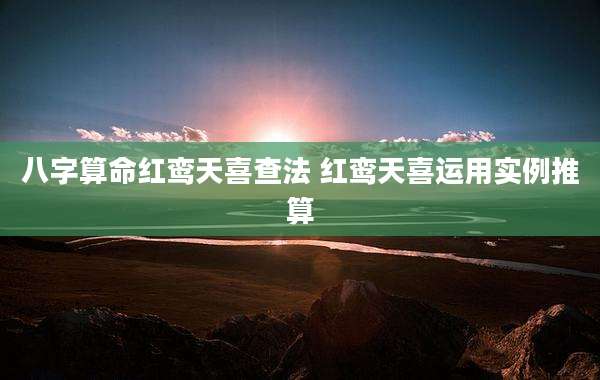 八字算命红鸾天喜查法 红鸾天喜运用实例推算