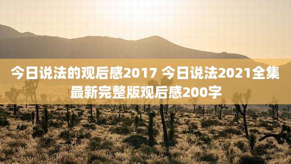 今日说法的观后感2017 今日说法2021全集最新完整版观后感200字