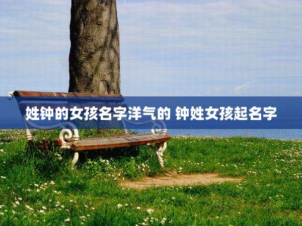 姓钟的女孩名字洋气的 钟姓女孩起名字