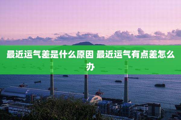 最近运气差是什么原因 最近运气有点差怎么办