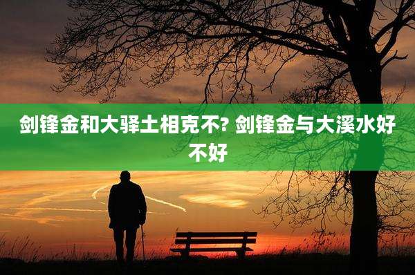 剑锋金和大驿土相克不? 剑锋金与大溪水好不好