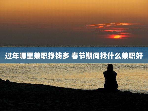 过年哪里兼职挣钱多 春节期间找什么兼职好