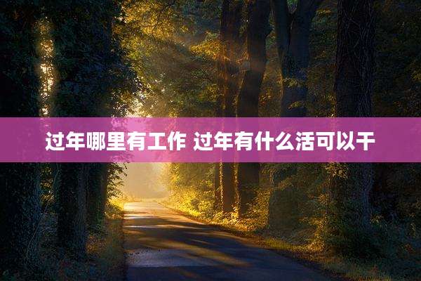 过年哪里有工作 过年有什么活可以干