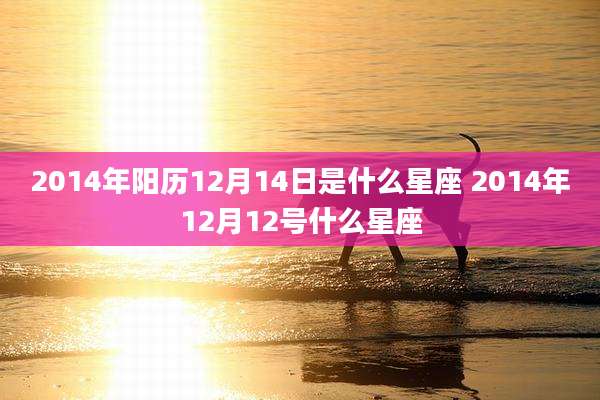 2014年阳历12月14日是什么星座 2014年12月12号什么星座