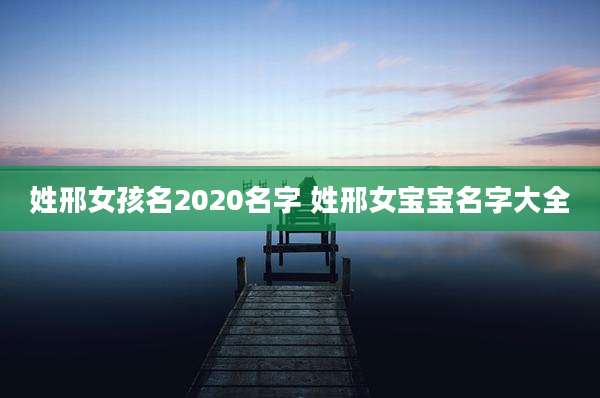 姓邢女孩名2020名字 姓邢女宝宝名字大全