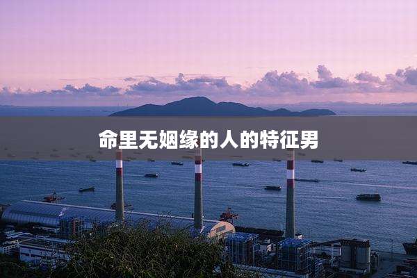 命里无姻缘的人的特征男