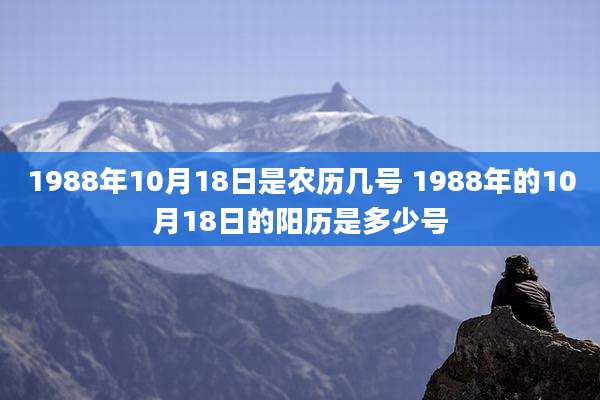 1988年10月18日是农历几号 1988年的10月18日的阳历是多少号