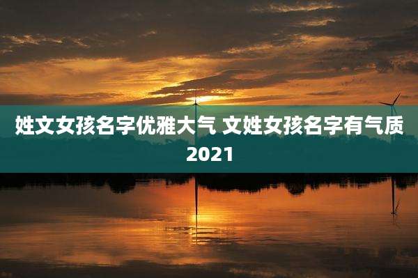 姓文女孩名字优雅大气 文姓女孩名字有气质2021
