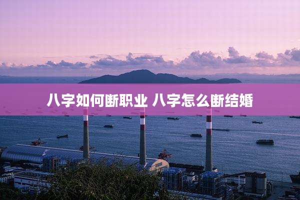 八字如何断职业 八字怎么断结婚