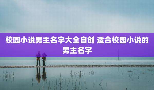 校园小说男主名字大全自创 适合校园小说的男主名字