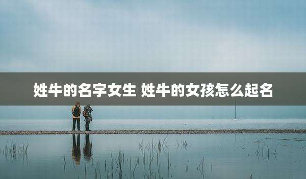 姓牛的名字女生 姓牛的女孩怎么起名