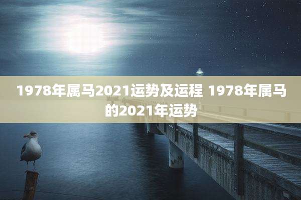 1978年属马2021运势及运程 1978年属马的2021年运势