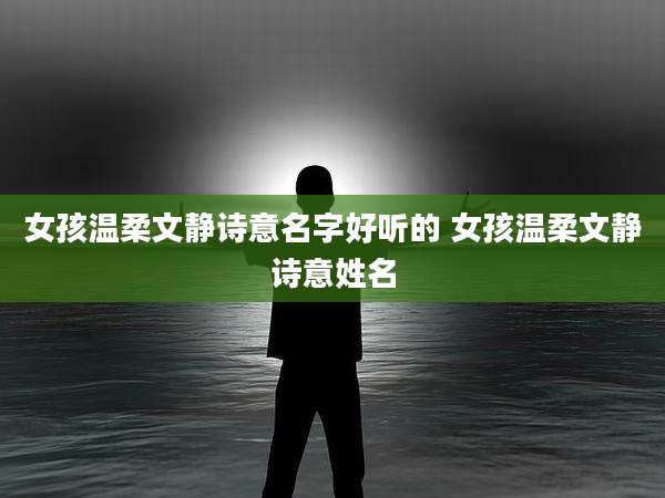 女孩温柔文静诗意名字好听的 女孩温柔文静诗意姓名