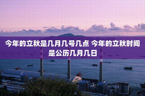 今年的立秋是几月几号几点 今年的立秋时间是公历几月几日