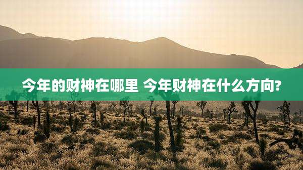 今年的财神在哪里 今年财神在什么方向?