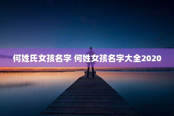 何姓氏女孩名字 何姓女孩名字大全2020