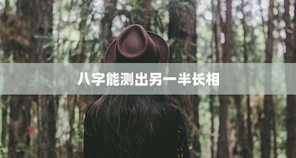 八字能测出另一半长相