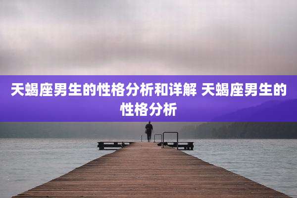 天蝎座男生的性格分析和详解 天蝎座男生的性格分析