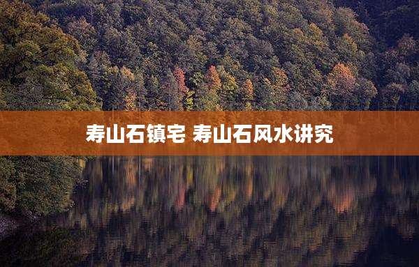 寿山石镇宅 寿山石风水讲究