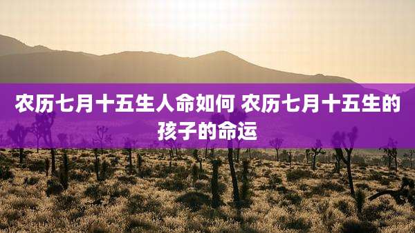 农历七月十五生人命如何 农历七月十五生的孩子的命运