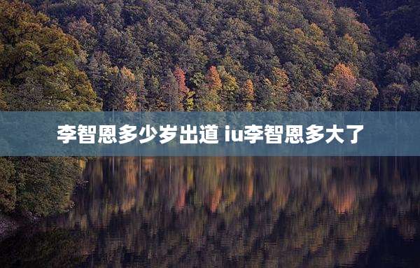 李智恩多少岁出道 iu李智恩多大了