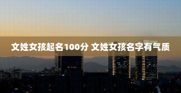 文姓女孩起名100分 文姓女孩名字有气质