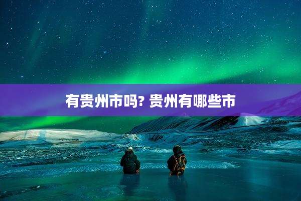 有贵州市吗? 贵州有哪些市