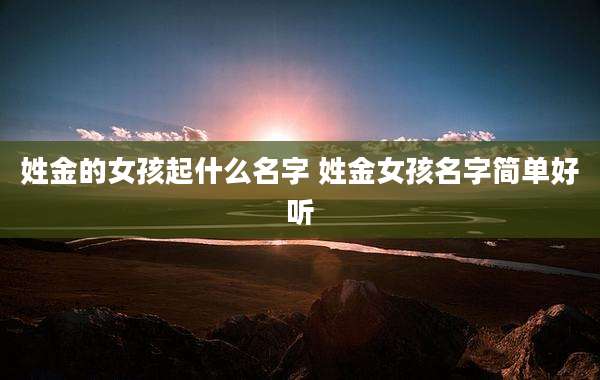 姓金的女孩起什么名字 姓金女孩名字简单好听