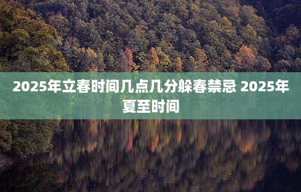 2025年立春时间几点几分躲春禁忌 2025年夏至时间