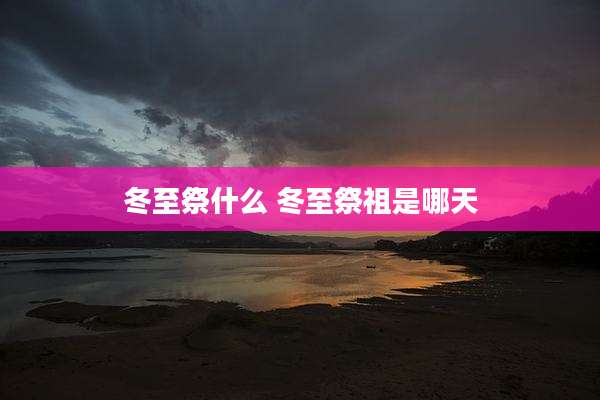 冬至祭什么 冬至祭祖是哪天