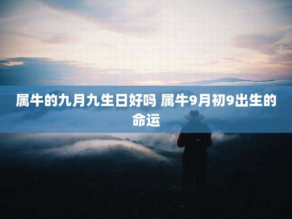 属牛的九月九生日好吗 属牛9月初9出生的命运