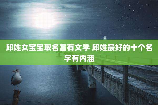 邱姓女宝宝取名富有文学 邱姓最好的十个名字有内涵