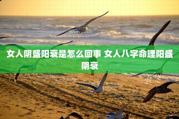 女人阴盛阳衰是怎么回事 女人八字命理阳盛阴衰