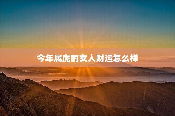 今年属虎的女人财运怎么样