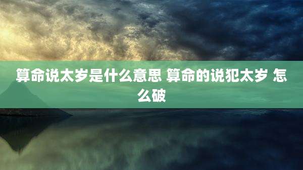 算命说太岁是什么意思 算命的说犯太岁 怎么破