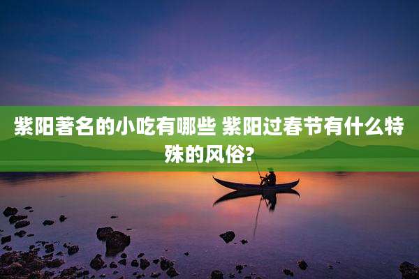 紫阳著名的小吃有哪些 紫阳过春节有什么特殊的风俗?
