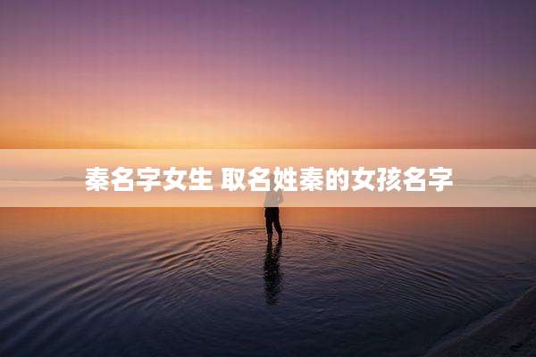 秦名字女生 取名姓秦的女孩名字