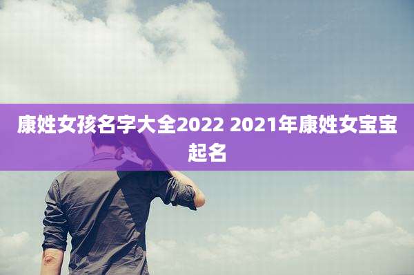 康姓女孩名字大全2022 2021年康姓女宝宝起名