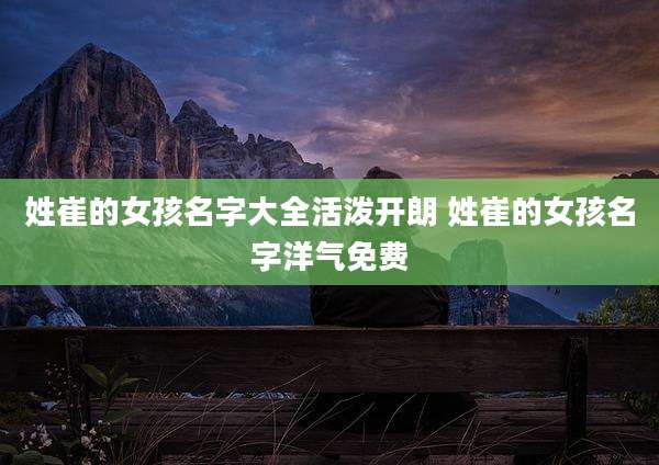 姓崔的女孩名字大全活泼开朗 姓崔的女孩名字洋气免费