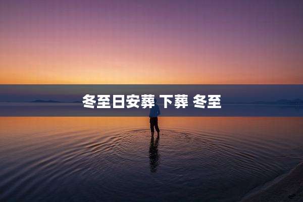 冬至日安葬 下葬 冬至