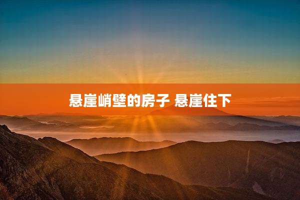 悬崖峭壁的房子 悬崖住下