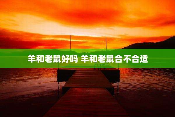 羊和老鼠好吗 羊和老鼠合不合适