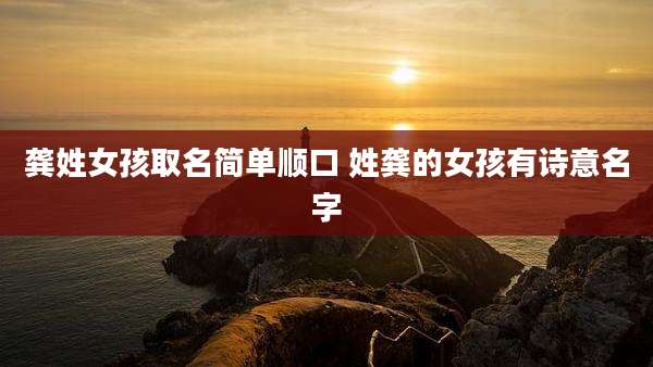 龚姓女孩取名简单顺口 姓龚的女孩有诗意名字