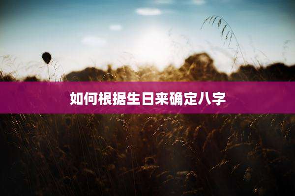如何根据生日来确定八字