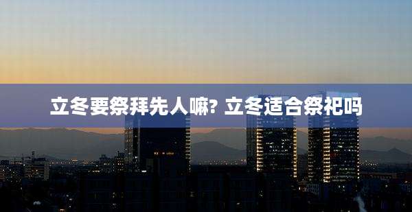 立冬要祭拜先人嘛? 立冬适合祭祀吗