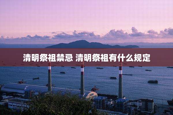 清明祭祖禁忌 清明祭祖有什么规定