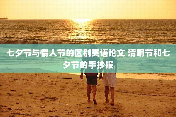 七夕节与情人节的区别英语论文 清明节和七夕节的手抄报