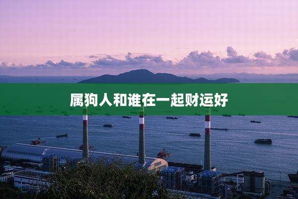 属狗人和谁在一起财运好