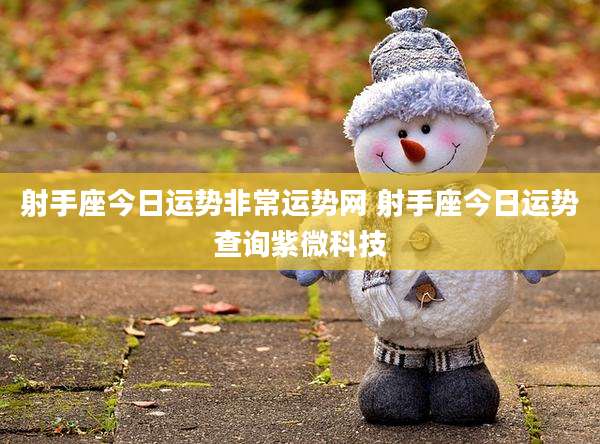 射手座今日运势非常运势网 射手座今日运势查询紫微科技